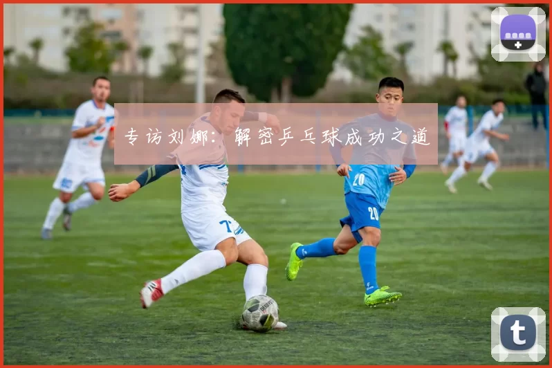 专访刘娜：解密乒乓球成功之道