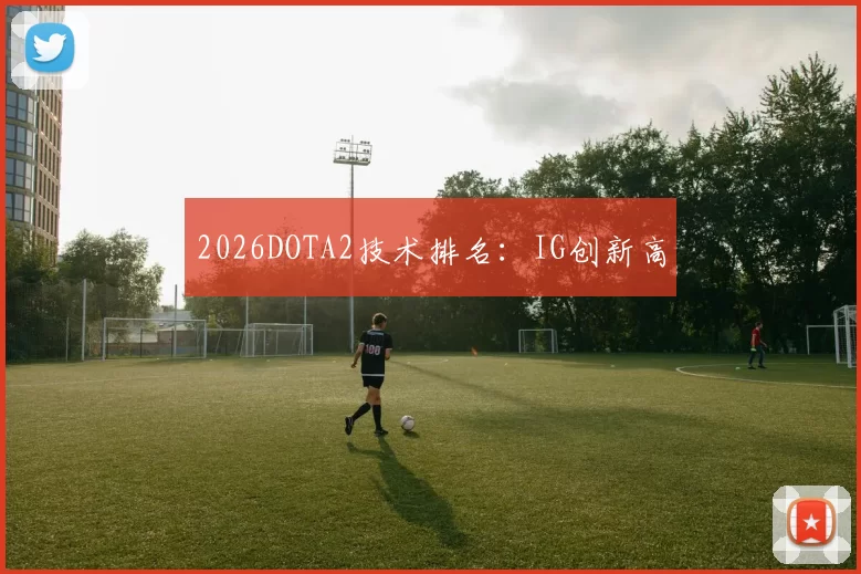 2026DOTA2技术排名：IG创新高