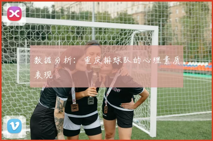 数据分析：重庆排球队的心理素质表现
