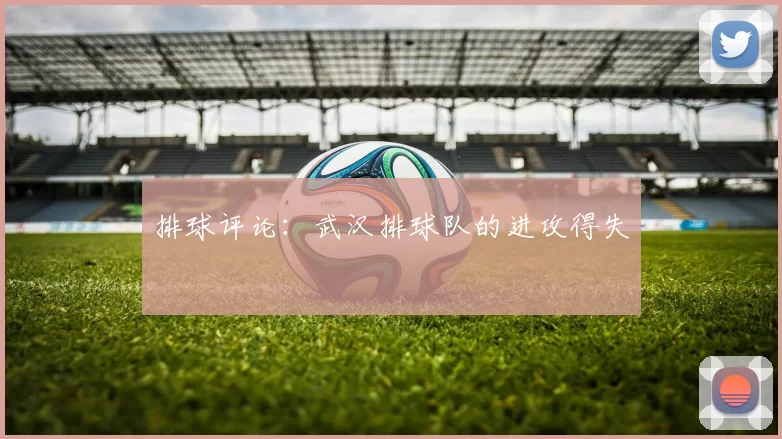 排球评论：武汉排球队的进攻得失