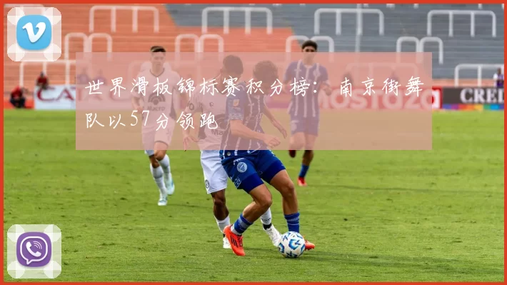 世界滑板锦标赛积分榜：南京街舞队以57分领跑