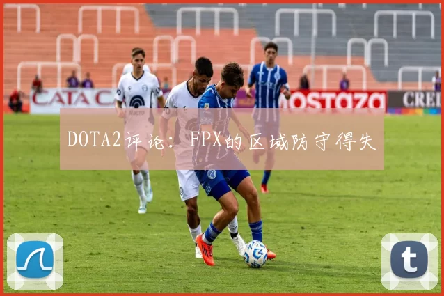 DOTA2评论：FPX的区域防守得失