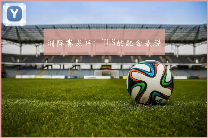 洲际赛点评：TES的配合表现
