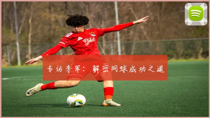 专访李军：解密网球成功之道