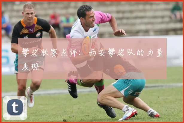 攀岩联赛点评：西安攀岩队的力量表现