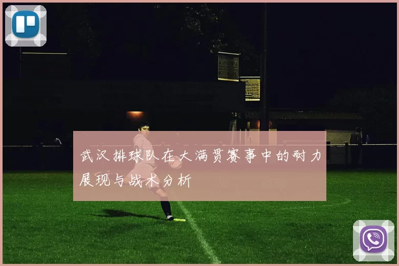 武汉排球队在大满贯赛事中的耐力展现与战术分析